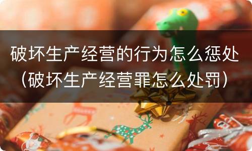 破坏生产经营的行为怎么惩处（破坏生产经营罪怎么处罚）