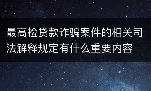 最高检贷款诈骗案件的相关司法解释规定有什么重要内容