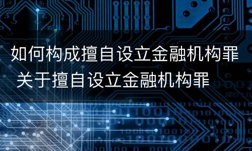 如何构成擅自设立金融机构罪 关于擅自设立金融机构罪