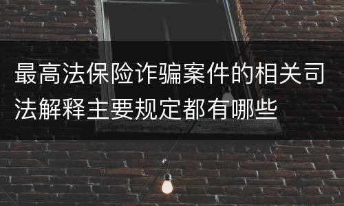 最高法保险诈骗案件的相关司法解释主要规定都有哪些