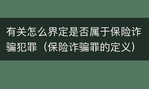 有关怎么界定是否属于保险诈骗犯罪（保险诈骗罪的定义）