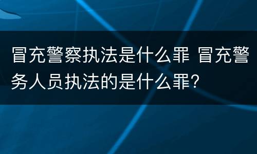 冒充警察执法是什么罪 冒充警务人员执法的是什么罪?