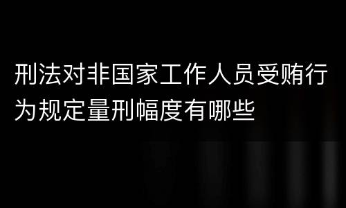 刑法对非国家工作人员受贿行为规定量刑幅度有哪些