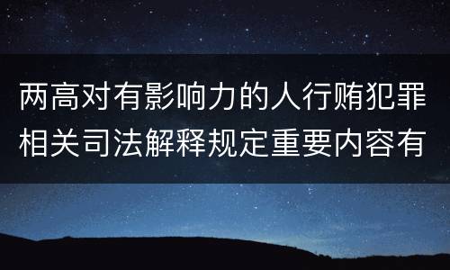 两高对有影响力的人行贿犯罪相关司法解释规定重要内容有哪些