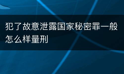犯了故意泄露国家秘密罪一般怎么样量刑