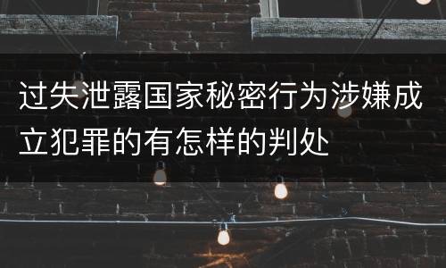 过失泄露国家秘密行为涉嫌成立犯罪的有怎样的判处