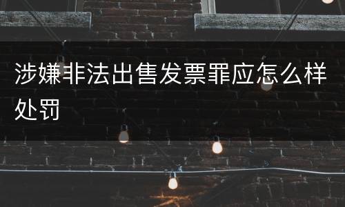 涉嫌非法出售发票罪应怎么样处罚