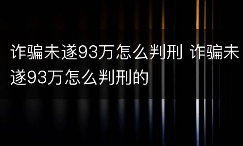 诈骗未遂93万怎么判刑 诈骗未遂93万怎么判刑的