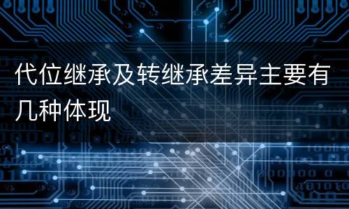代位继承及转继承差异主要有几种体现