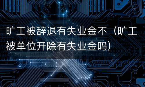 旷工被辞退有失业金不（旷工被单位开除有失业金吗）