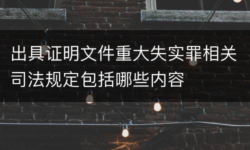 出具证明文件重大失实罪相关司法规定包括哪些内容