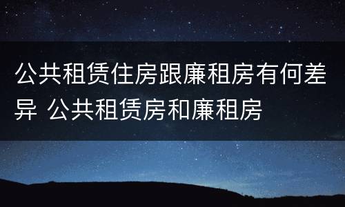 公共租赁住房跟廉租房有何差异 公共租赁房和廉租房