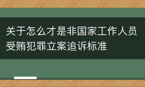 关于怎么才是非国家工作人员受贿犯罪立案追诉标准