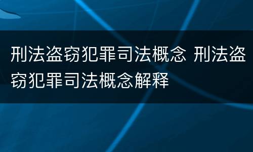 刑法盗窃犯罪司法概念 刑法盗窃犯罪司法概念解释