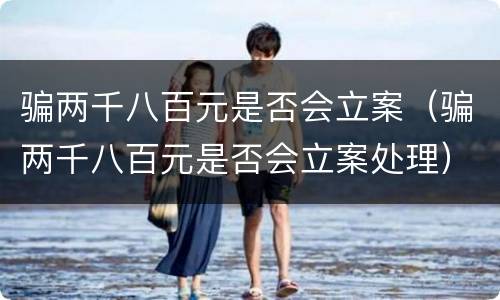 骗两千八百元是否会立案（骗两千八百元是否会立案处理）