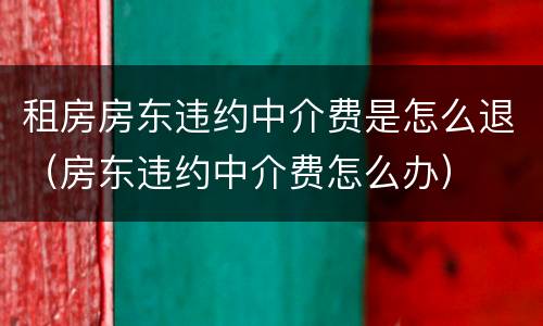 租房房东违约中介费是怎么退（房东违约中介费怎么办）