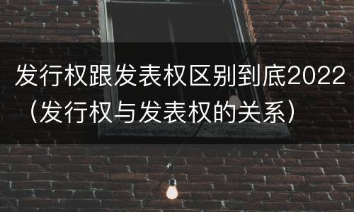 发行权跟发表权区别到底2022（发行权与发表权的关系）
