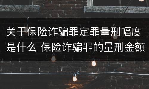 关于保险诈骗罪定罪量刑幅度是什么 保险诈骗罪的量刑金额