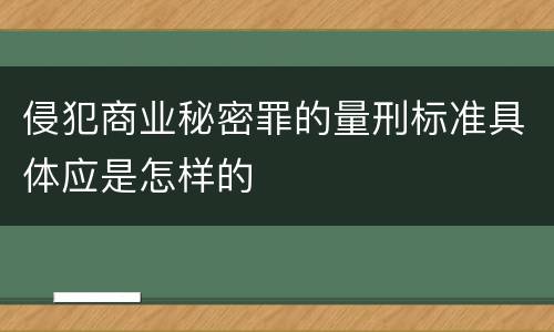 侵犯商业秘密罪的量刑标准具体应是怎样的