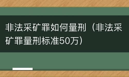 非法采矿罪如何量刑（非法采矿罪量刑标准50万）