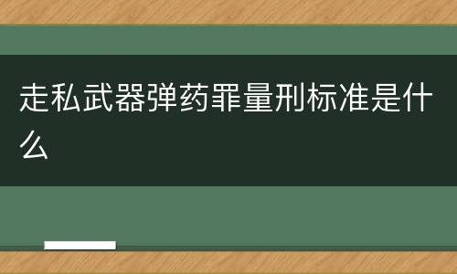 走私武器弹药罪量刑标准是什么