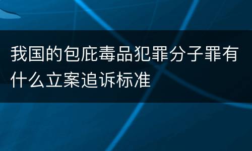 我国的包庇毒品犯罪分子罪有什么立案追诉标准
