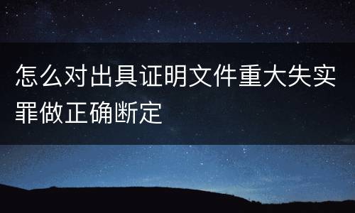 怎么对出具证明文件重大失实罪做正确断定