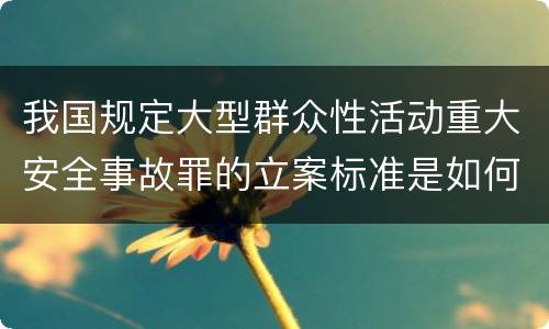 我国规定大型群众性活动重大安全事故罪的立案标准是如何规定