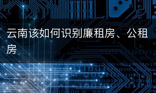 云南该如何识别廉租房、公租房
