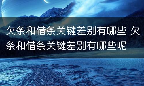 欠条和借条关键差别有哪些 欠条和借条关键差别有哪些呢