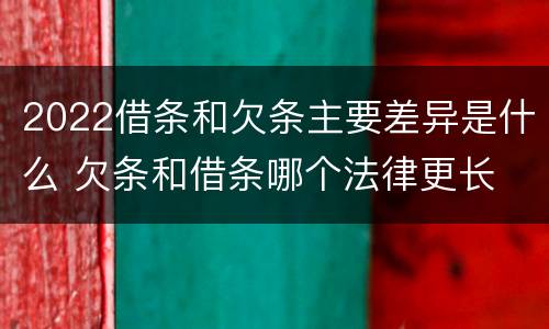 2022借条和欠条主要差异是什么 欠条和借条哪个法律更长