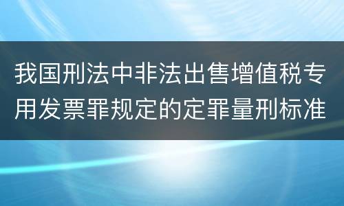 我国刑法中非法出售增值税专用发票罪规定的定罪量刑标准是什么