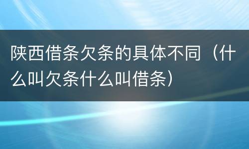 陕西借条欠条的具体不同（什么叫欠条什么叫借条）
