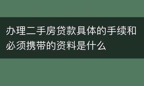办理二手房贷款具体的手续和必须携带的资料是什么