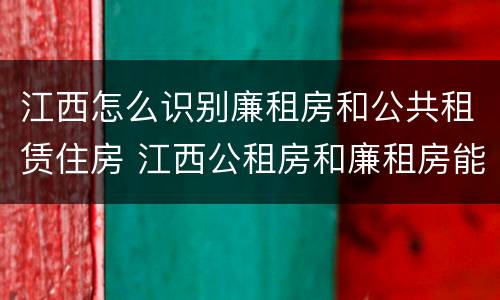 江西怎么识别廉租房和公共租赁住房 江西公租房和廉租房能买吗