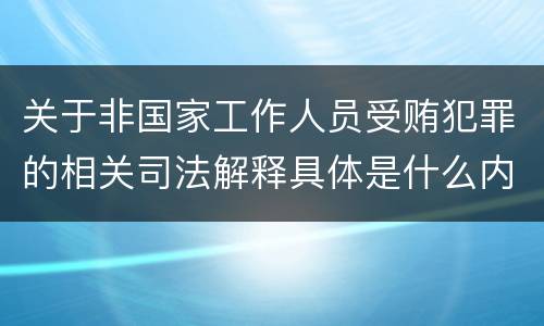 关于非国家工作人员受贿犯罪的相关司法解释具体是什么内容