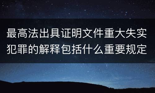 最高法出具证明文件重大失实犯罪的解释包括什么重要规定