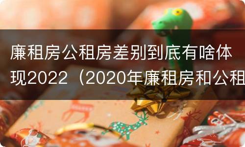 廉租房公租房差别到底有啥体现2022（2020年廉租房和公租房的区别）