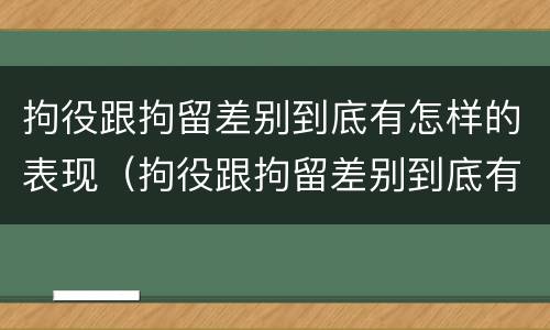 拘役跟拘留差别到底有怎样的表现（拘役跟拘留差别到底有怎样的表现呢）