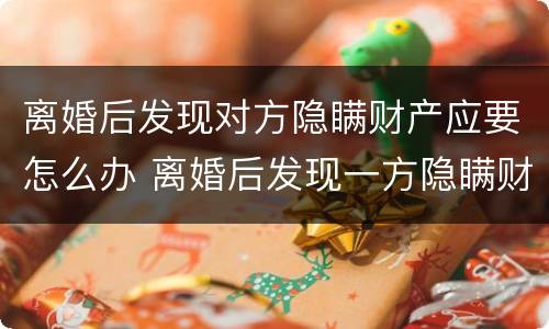 离婚后发现对方隐瞒财产应要怎么办 离婚后发现一方隐瞒财产怎么办
