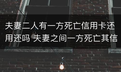 夫妻二人有一方死亡信用卡还用还吗 夫妻之间一方死亡其信用卡欠款需要另一方偿还吗