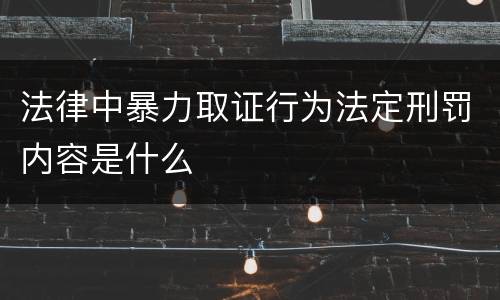 法律中暴力取证行为法定刑罚内容是什么