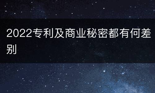 2022专利及商业秘密都有何差别