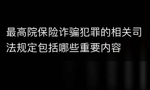 最高院保险诈骗犯罪的相关司法规定包括哪些重要内容