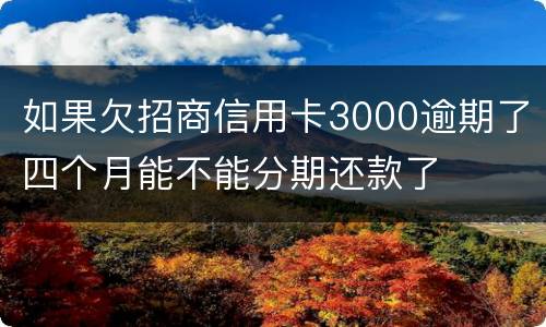 如果欠招商信用卡3000逾期了四个月能不能分期还款了