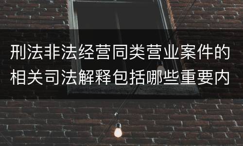 刑法非法经营同类营业案件的相关司法解释包括哪些重要内容