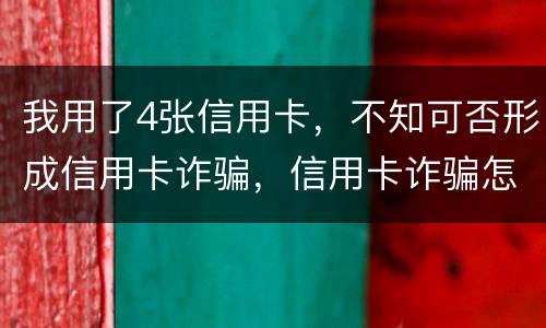 我用了4张信用卡，不知可否形成信用卡诈骗，信用卡诈骗怎样量刑