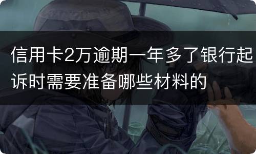 信用卡2万逾期一年多了银行起诉时需要准备哪些材料的