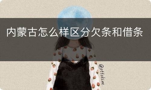 内蒙古怎么样区分欠条和借条