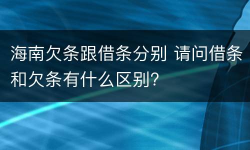 海南欠条跟借条分别 请问借条和欠条有什么区别?